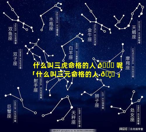什么叫三虎命格的人 🐛 呢「什么叫三元命格的人 🦆 」